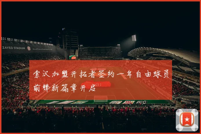 索汉加盟开拓者签约一年自由球员前锋新篇章开启